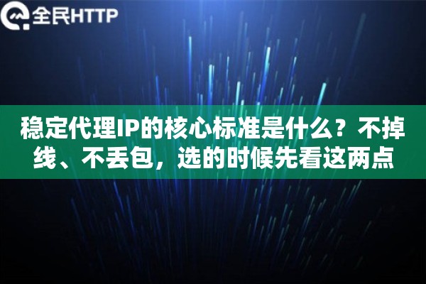 稳定代理IP的核心标准是什么？不掉线、不丢包，选的时候先看这两点