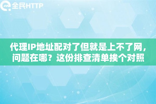 代理IP地址配对了但就是上不了网,问题在哪?这份排查清单挨个对照 代理IP地址配对了但就是上不了网,问题在哪?这份排查清单挨个对照