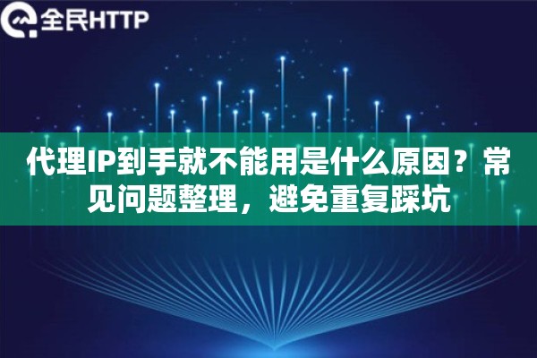 代理IP到手就不能用是什么原因？常见问题整理，避免重复踩坑