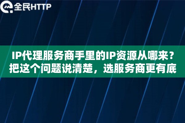 IP代理服务商手里的IP资源从哪来？把这个问题说清楚，选服务商更有底