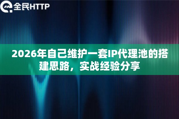 2026年自己维护一套IP代理池的搭建思路,实战经验分享 2026年自己维护一套IP代理池的搭建思路,实战经验分享