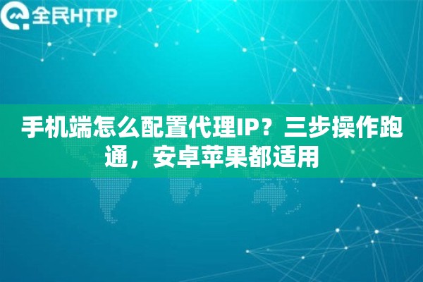手机端怎么配置代理IP？三步操作跑通，安卓苹果都适用