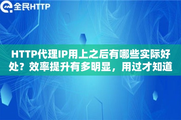 HTTP代理IP用上之后有哪些实际好处？效率提升有多明显，用过才知道