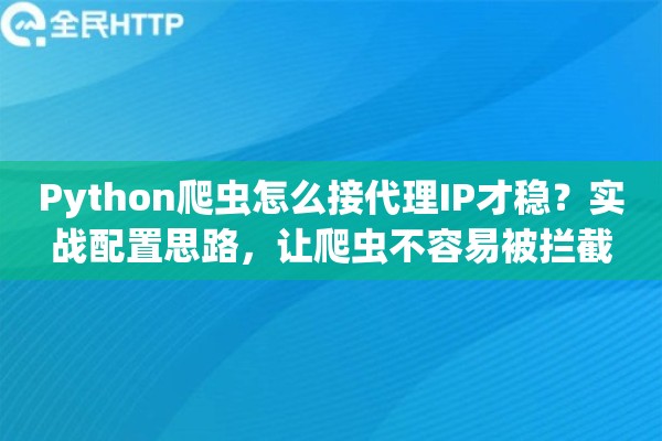 Python爬虫怎么接代理IP才稳？实战配置思路，让爬虫不容易被拦截