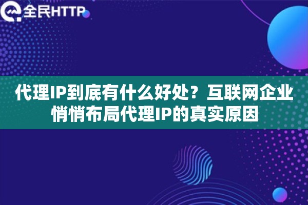 代理IP到底有什么好处？互联网企业悄悄布局代理IP的真实原因