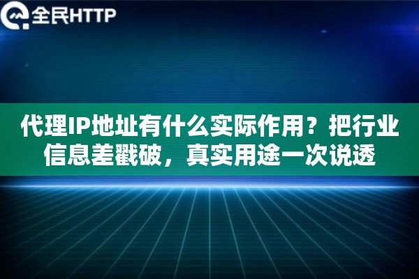 代理IP地址有什么实际作用？把行业信息差戳破，真实用途一次说透