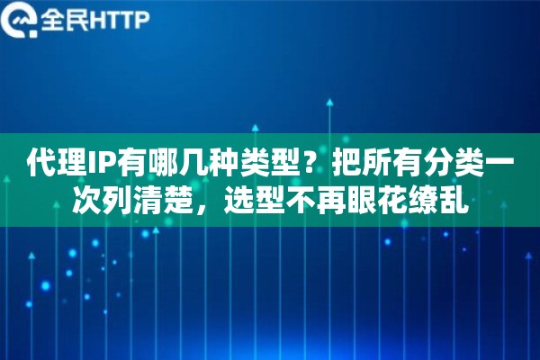 代理IP有哪几种类型?把所有分类一次列清楚,选型不再眼花缭乱 代理IP有哪几种类型?把所有分类一次列清楚,选型不再眼花缭乱
