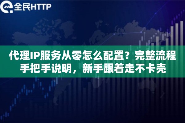 代理IP服务从零怎么配置?完整流程手把手说明,新手跟着走不卡壳 代理IP服务从零怎么配置?完整流程手把手说明,新手跟着走不卡壳