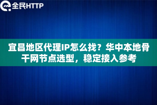 宜昌地区代理IP怎么找?华中本地骨干网节点选型,稳定接入参考 宜昌地区代理IP怎么找?华中本地骨干网节点选型,稳定接入参考