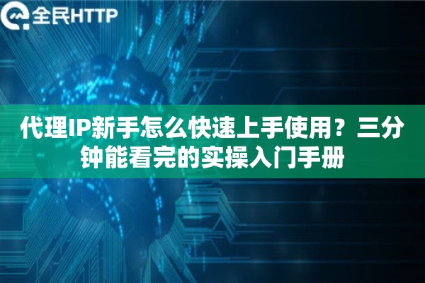 代理IP新手怎么快速上手使用?三分钟能看完的实操入门手册 代理IP新手怎么快速上手使用?三分钟能看完的实操入门手册