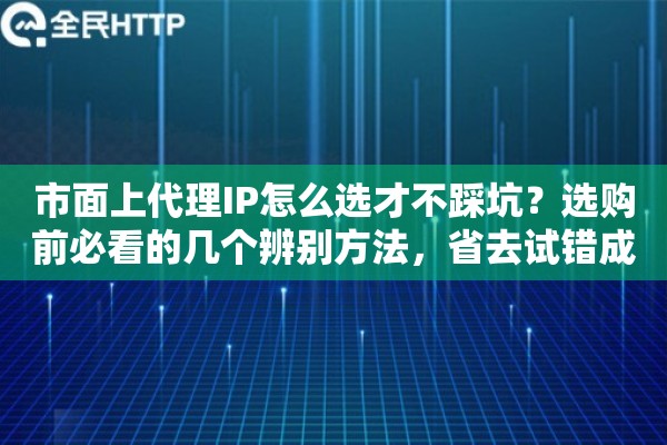市面上代理IP怎么选才不踩坑？选购前必看的几个辨别方法，省去试错成本