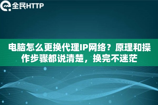 电脑怎么更换代理IP网络？原理和操作步骤都说清楚，换完不迷茫