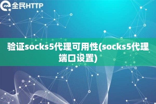 验证socks5代理可用性(socks5代理端口设置)