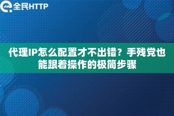 代理IP怎么配置才不出错？手残党也能跟着操作的极简步骤