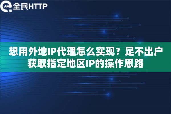 想用外地IP代理怎么实现？足不出户获取指定地区IP的操作思路