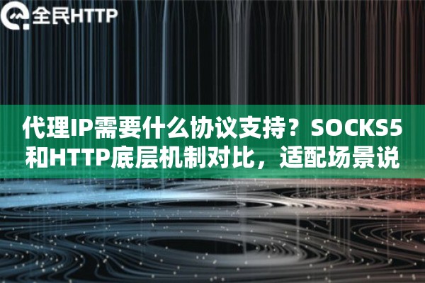 代理IP需要什么协议支持？SOCKS5和HTTP底层机制对比，适配场景说清楚