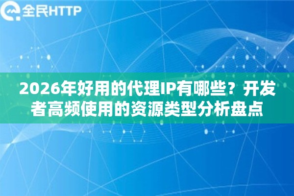 2026年好用的代理IP有哪些？开发者高频使用的资源类型分析盘点