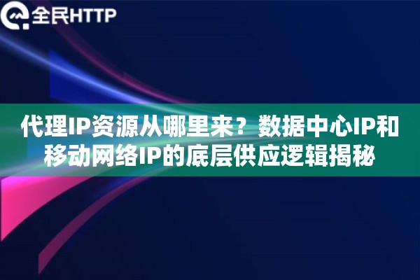 代理IP资源从哪里来？数据中心IP和移动网络IP的底层供应逻辑揭秘
