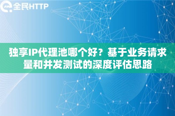 独享IP代理池哪个好？基于业务请求量和并发测试的深度评估思路