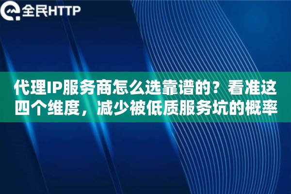 代理IP服务商怎么选靠谱的?看准这四个维度,减少被低质服务坑的概率 代理IP服务商怎么选靠谱的?看准这四个维度,减少被低质服务坑的概率