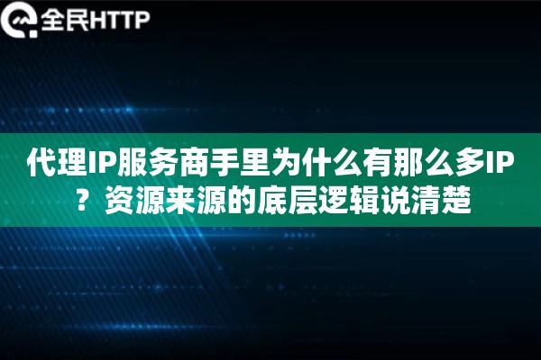 代理IP服务商手里为什么有那么多IP?资源来源的底层逻辑说清楚 代理IP服务商手里为什么有那么多IP?资源来源的底层逻辑说清楚