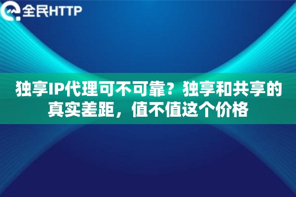 独享IP代理可不可靠?独享和共享的真实差距,值不值这个价格 独享IP代理可不可靠?独享和共享的真实差距,值不值这个价格