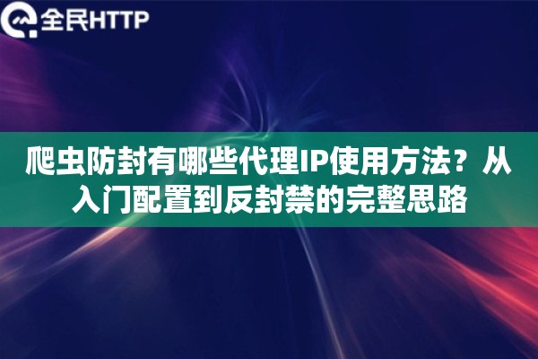 爬虫防封有哪些代理IP使用方法?从入门配置到反封禁的完整思路 爬虫防封有哪些代理IP使用方法?从入门配置到反封禁的完整思路