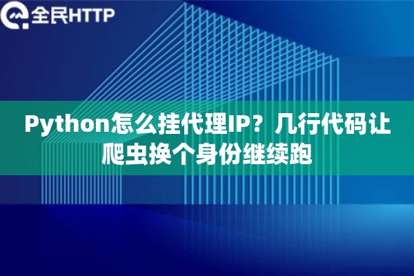 Python怎么挂代理IP?几行代码让爬虫换个身份继续跑 Python怎么挂代理IP?几行代码让爬虫换个身份继续跑