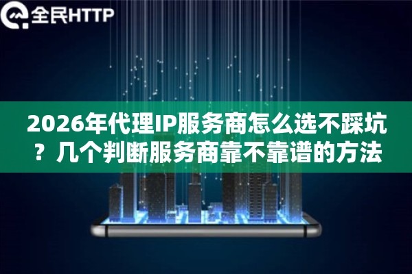 2026年代理IP服务商怎么选不踩坑？几个判断服务商靠不靠谱的方法