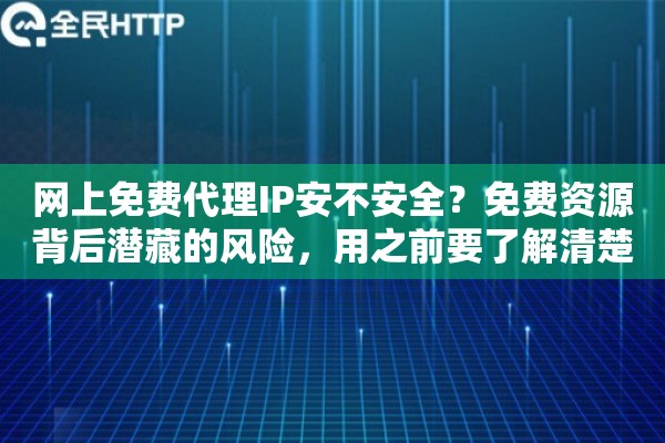 网上免费代理IP安不安全？免费资源背后潜藏的风险，用之前要了解清楚