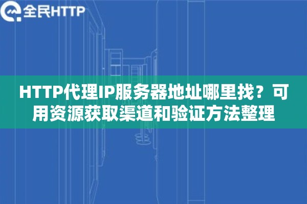 HTTP代理IP服务器地址哪里找？可用资源获取渠道和验证方法整理
