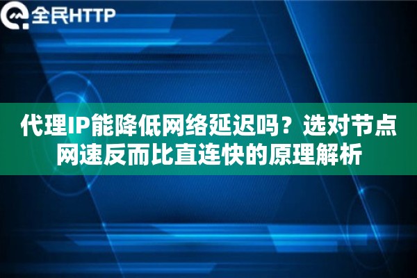 代理IP能降低网络延迟吗？选对节点网速反而比直连快的原理解析