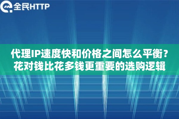 代理IP速度快和价格之间怎么平衡？花对钱比花多钱更重要的选购逻辑