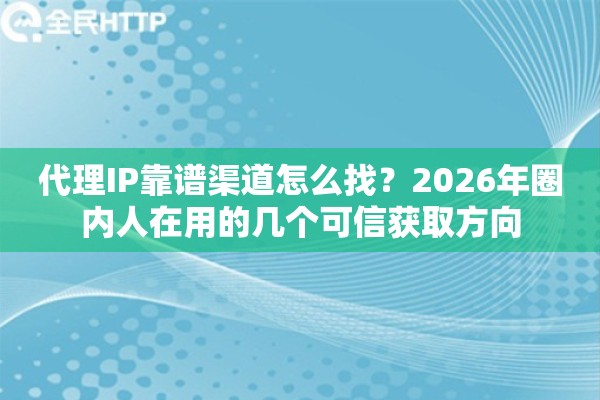代理IP靠谱渠道怎么找？2026年圈内人在用的几个可信获取方向