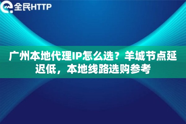 广州本地代理IP怎么选？羊城节点延迟低，本地线路选购参考