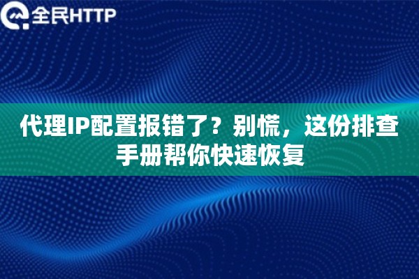 代理IP配置报错了?别慌,这份排查手册帮你快速恢复 代理IP配置报错了?别慌,这份排查手册帮你快速恢复