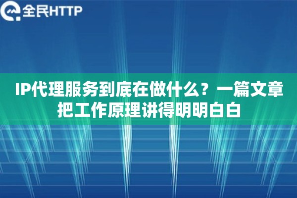 IP代理服务到底在做什么?一篇文章把工作原理讲得明明白白 IP代理服务到底在做什么?一篇文章把工作原理讲得明明白白