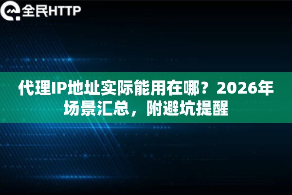 代理IP地址实际能用在哪？2026年场景汇总，附避坑提醒