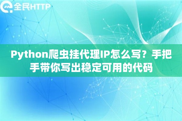 Python爬虫挂代理IP怎么写？手把手带你写出稳定可用的代码