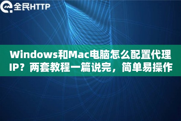 Windows和Mac电脑怎么配置代理IP？两套教程一篇说完，简单易操作