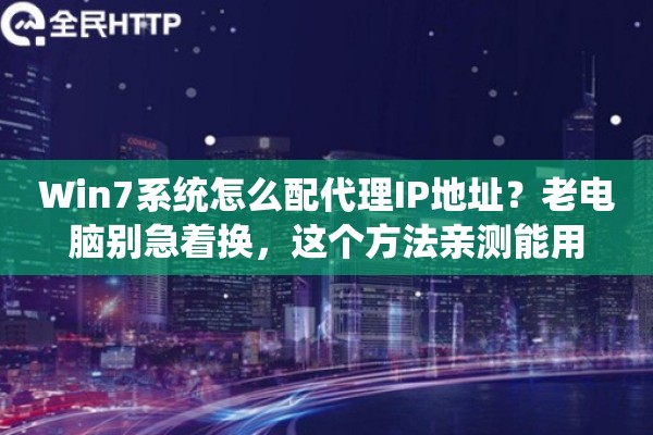 Win7系统怎么配代理IP地址？老电脑别急着换，这个方法亲测能用