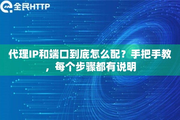 代理IP和端口到底怎么配？手把手教，每个步骤都有说明