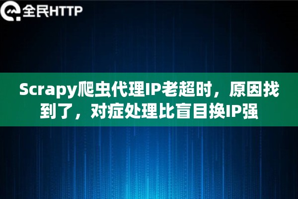 Scrapy爬虫代理IP老超时，原因找到了，对症处理比盲目换IP强