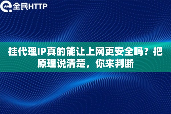 挂代理IP真的能让上网更安全吗?把原理说清楚,你来判断 挂代理IP真的能让上网更安全吗?把原理说清楚,你来判断