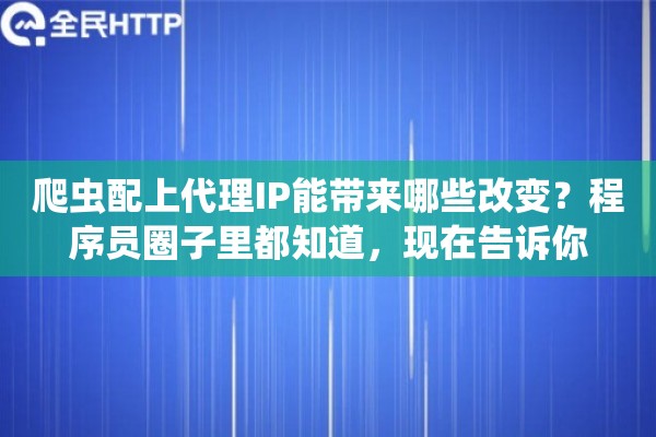 爬虫配上代理IP能带来哪些改变？程序员圈子里都知道，现在告诉你