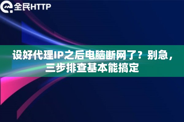 设好代理IP之后电脑断网了？别急，三步排查基本能搞定