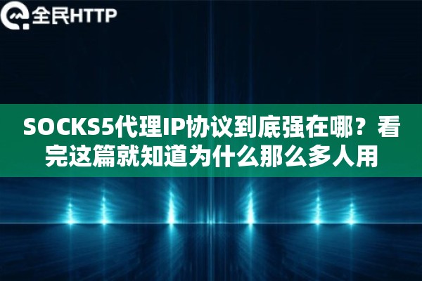 SOCKS5代理IP协议到底强在哪？看完这篇就知道为什么那么多人用