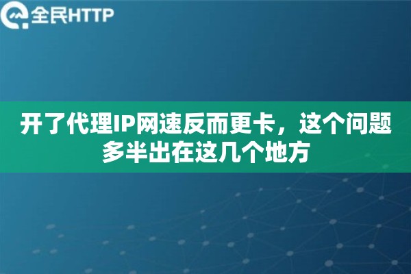 开了代理IP网速反而更卡，这个问题多半出在这几个地方