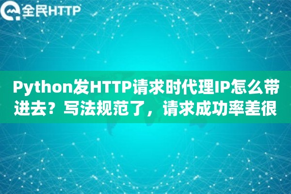 Python发HTTP请求时代理IP怎么带进去？写法规范了，请求成功率差很多