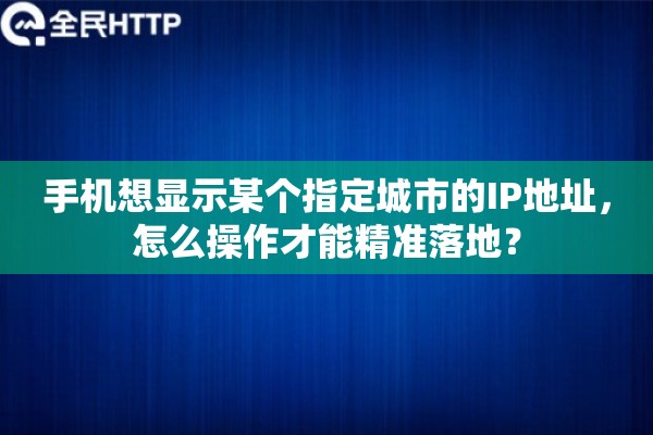 手机想显示某个指定城市的IP地址，怎么操作才能精准落地？